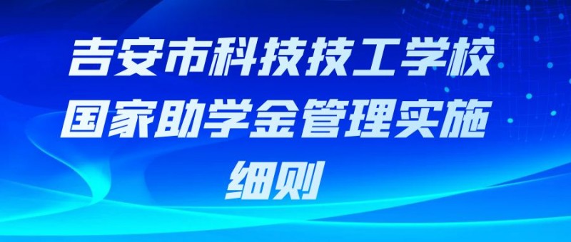 吉安市科技技工學(xué)校國(guó)家助學(xué)金管理實(shí)施細(xì)則